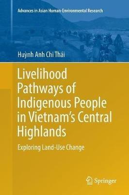 Livelihood Pathways of Indigenous People in Vietnam’s Central Highlands: Exploring Land-Use Change - Hu?nh Anh Chi Thái - cover
