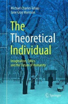 The Theoretical Individual: Imagination, Ethics and the Future of Humanity - Michael Charles Tobias,Jane Gray Morrison - cover