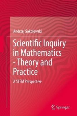 Scientific Inquiry in Mathematics - Theory and Practice: A STEM Perspective - Andrzej Sokolowski - cover