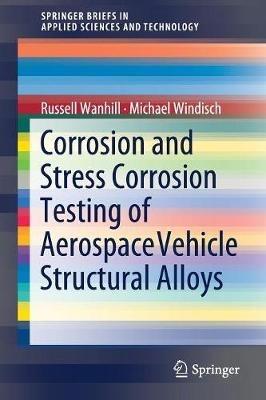 Corrosion and Stress Corrosion Testing of Aerospace Vehicle Structural Alloys - Russell Wanhill,Michael Windisch - cover