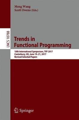 Trends in Functional Programming: 18th International Symposium, TFP 2017, Canterbury, UK, June 19-21, 2017, Revised Selected Papers - cover