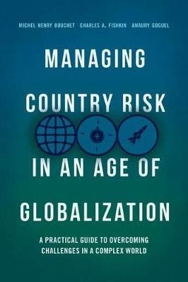 Managing Country Risk in an Age of Globalization: A Practical Guide to Overcoming Challenges in a Complex World - Michel Henry Bouchet,Charles A. Fishkin,Amaury Goguel - cover