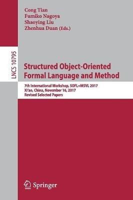 Structured Object-Oriented Formal Language and Method: 7th International Workshop, SOFL+MSVL 2017, Xi'an, China, November 16, 2017, Revised Selected Papers - cover