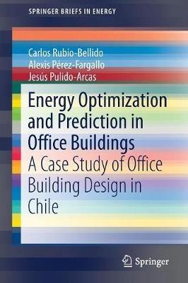 Energy Optimization and Prediction in Office Buildings: A Case Study of Office Building Design in Chile - Carlos Rubio-Bellido,Alexis Pérez-Fargallo,Jesús Pulido-Arcas - cover