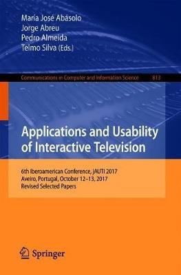 Applications and Usability of Interactive Television: 6th Iberoamerican Conference, jAUTI 2017, Aveiro, Portugal, October 12-13, 2017, Revised Selected Papers - cover