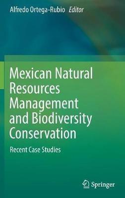 Mexican Natural Resources Management and Biodiversity Conservation: Recent Case Studies - cover