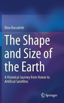 The Shape and Size of the Earth: A Historical Journey from Homer to Artificial Satellites - Dino Boccaletti - cover
