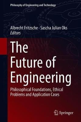 The Future of Engineering: Philosophical Foundations, Ethical Problems and Application Cases - cover
