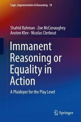 Immanent Reasoning or Equality in Action: A Plaidoyer for the Play Level - Shahid Rahman,Zoe McConaughey,Ansten Klev - cover