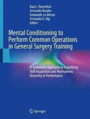 Mental Conditioning to Perform Common Operations in General Surgery Training: A Systematic Approach to Expediting Skill Acquisition and Maintaining Dexterity in Performance - cover