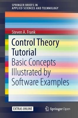 Control Theory Tutorial: Basic Concepts Illustrated by Software Examples - Steven A. Frank - cover