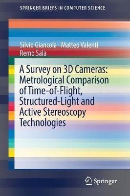 A Survey on 3D Cameras: Metrological Comparison of Time-of-Flight, Structured-Light and Active Stereoscopy Technologies - Silvio Giancola,Matteo Valenti,Remo Sala - cover