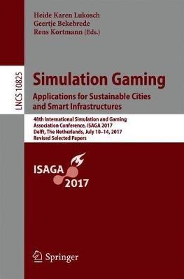 Simulation Gaming. Applications for Sustainable Cities and Smart Infrastructures: 48th International Simulation and Gaming Association Conference, ISAGA 2017, Delft, The Netherlands, July 10-14, 2017, Revised Selected Papers - cover