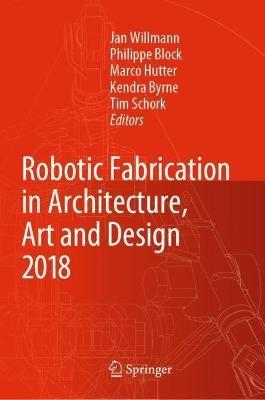 Robotic Fabrication in Architecture, Art and Design 2018: Foreword by Sigrid Brell-Çokcan and Johannes Braumann, Association for Robots in Architecture - cover