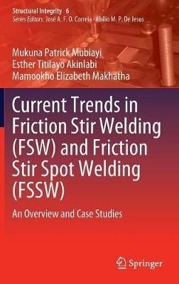 Current Trends in Friction Stir Welding (FSW) and Friction Stir Spot Welding (FSSW): An Overview and Case Studies - Mukuna Patrick Mubiayi,Esther Titilayo Akinlabi,Mamookho Elizabeth Makhatha - cover