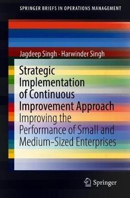 Strategic Implementation of Continuous Improvement Approach: Improving the Performance of Small and Medium-Sized Enterprises - Jagdeep Singh,Harwinder Singh - cover