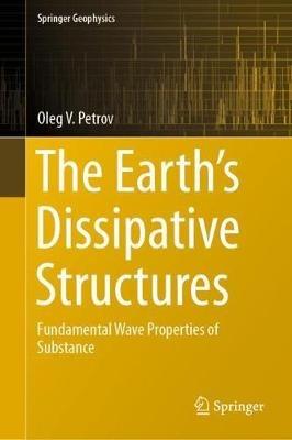 The Earth's Dissipative Structures: Fundamental Wave Properties of Substance - Oleg V. Petrov - cover