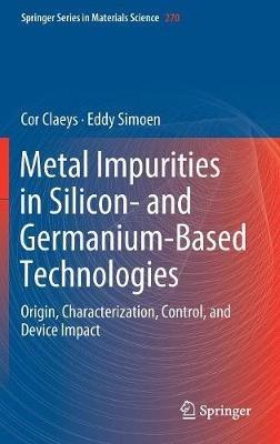 Metal Impurities in Silicon- and Germanium-Based Technologies: Origin, Characterization, Control, and Device Impact - Cor Claeys,Eddy Simoen - cover