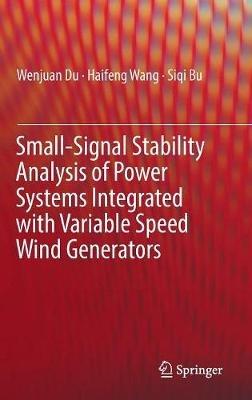 Small-Signal Stability Analysis of Power Systems Integrated with Variable Speed Wind Generators - Wenjuan Du,Haifeng Wang,Siqi Bu - cover