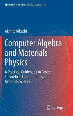 Computer Algebra and Materials Physics: A Practical Guidebook to Group Theoretical Computations in Materials Science - Akihito Kikuchi - cover