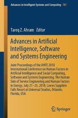 Advances in Artificial Intelligence, Software and Systems Engineering: Joint Proceedings of the AHFE 2018 International Conference on Human Factors in Artificial Intelligence and Social Computing, Software and Systems Engineering, The Human Side of Service Engineering and Human Factors in Energy, July 21–25, 2018, Loews Sapphire Falls Resort at Universal Studios, Orlando, Florida, USA - cover