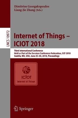Internet of Things – ICIOT 2018: Third International Conference, Held as Part of the Services Conference Federation, SCF 2018, Seattle, WA, USA, June 25-30, 2018, Proceedings - cover
