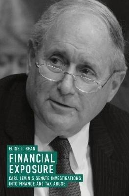 Financial Exposure: Carl Levin's Senate Investigations into Finance and Tax Abuse - Elise J. Bean - cover
