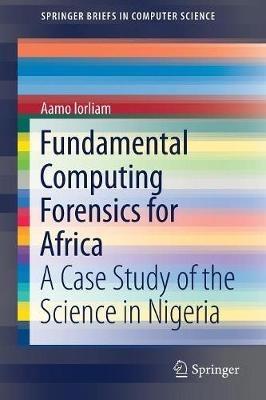 Fundamental Computing Forensics for Africa: A Case Study of the Science in Nigeria - Aamo Iorliam - cover