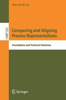 Comparing and Aligning Process Representations: Foundations and Technical Solutions - Han van der Aa - cover