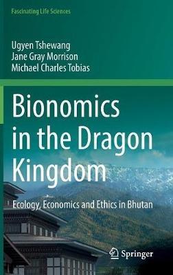 Bionomics in the Dragon Kingdom: Ecology, Economics and Ethics in Bhutan - Ugyen Tshewang,Jane Gray Morrison,Michael Charles Tobias - cover