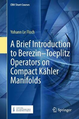 A Brief Introduction to Berezin–Toeplitz Operators on Compact Kähler Manifolds - Yohann Le Floch - cover