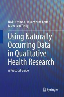 Using Naturally Occurring Data in Qualitative Health Research: A Practical Guide - Nikki Kiyimba,Jessica Nina Lester,Michelle O'Reilly - cover