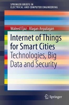 Internet of Things for Smart Cities: Technologies, Big Data and Security - Waleed Ejaz,Alagan Anpalagan - cover