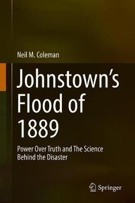 Johnstown’s Flood of 1889: Power Over Truth and The Science Behind the Disaster - Neil M. Coleman - cover