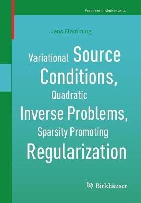 Variational Source Conditions, Quadratic Inverse Problems, Sparsity Promoting Regularization: New Results in Modern Theory of Inverse Problems and an Application in Laser Optics - Jens Flemming - cover