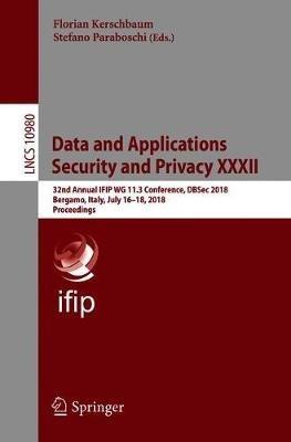 Data and Applications Security and Privacy XXXII: 32nd Annual IFIP WG 11.3 Conference, DBSec 2018, Bergamo, Italy, July 16–18, 2018, Proceedings - cover