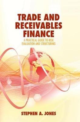 Trade and Receivables Finance: A Practical Guide to Risk Evaluation and Structuring - Stephen A. Jones - cover