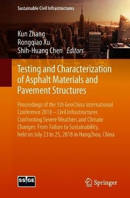 Testing and Characterization of Asphalt Materials and Pavement Structures: Proceedings of the 5th GeoChina International Conference 2018 – Civil Infrastructures Confronting Severe Weathers and Climate Changes: From Failure to Sustainability, held on July 23 to 25, 2018 in HangZhou, China - cover