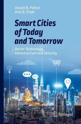 Smart Cities of Today and Tomorrow: Better Technology, Infrastructure and Security - Joseph N. Pelton,Indu B. Singh - cover
