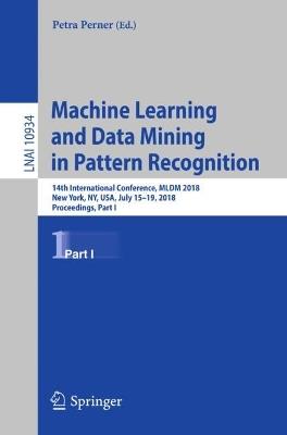 Machine Learning and Data Mining in Pattern Recognition: 14th International Conference, MLDM 2018, New York, NY, USA, July 15-19, 2018, Proceedings, Part I - cover
