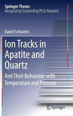 Ion Tracks in Apatite and Quartz: And Their Behaviour with Temperature and Pressure - Daniel Schauries - cover