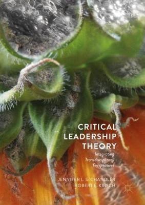 Critical Leadership Theory: Integrating Transdisciplinary Perspectives - Jennifer L.S. Chandler,Robert E. Kirsch - cover