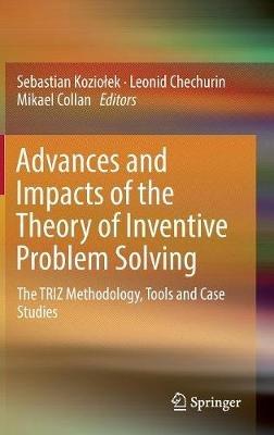 Advances and Impacts of the Theory of Inventive Problem Solving: The TRIZ Methodology, Tools and Case Studies - cover