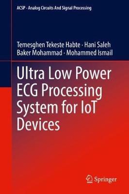 Ultra Low Power ECG Processing System for IoT Devices - Temesghen Tekeste Habte,Hani Saleh,Baker Mohammad - cover