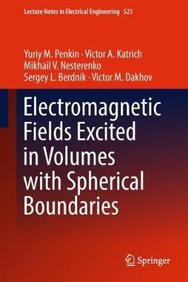 Electromagnetic Fields Excited in Volumes with Spherical Boundaries - Yuriy M. Penkin,Victor A. Katrich,Mikhail V. Nesterenko - cover