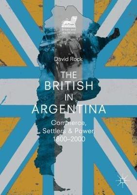 The British in Argentina: Commerce, Settlers and Power, 1800-2000 - David Rock - cover