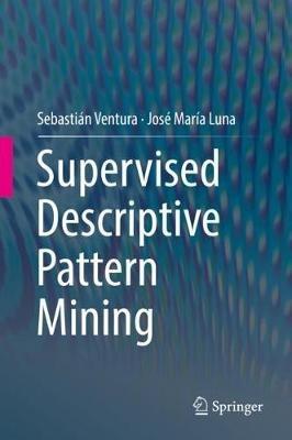 Supervised Descriptive Pattern Mining - Sebastián Ventura,José María Luna - cover