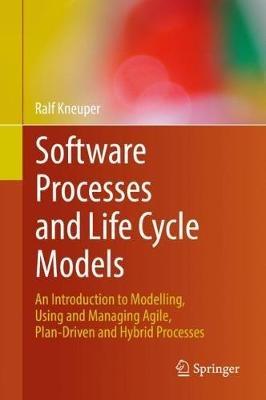 Software Processes and Life Cycle Models: An Introduction to Modelling, Using and Managing Agile, Plan-Driven and Hybrid Processes - Ralf Kneuper - cover