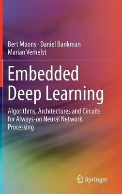 Embedded Deep Learning: Algorithms, Architectures and Circuits for Always-on Neural Network Processing - Bert Moons,Daniel Bankman,Marian Verhelst - cover