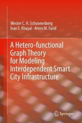 A Hetero-functional Graph Theory for Modeling Interdependent Smart City Infrastructure - Wester C. H. Schoonenberg,Inas S. Khayal,Amro M. Farid - cover
